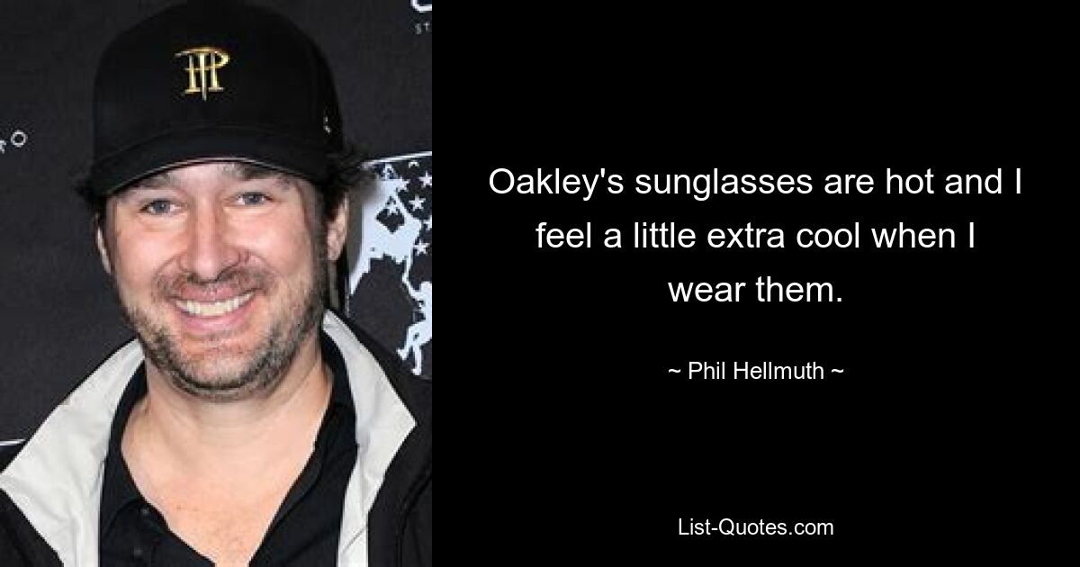 Oakley's sunglasses are hot and I feel a little extra cool when I wear them. — © Phil Hellmuth