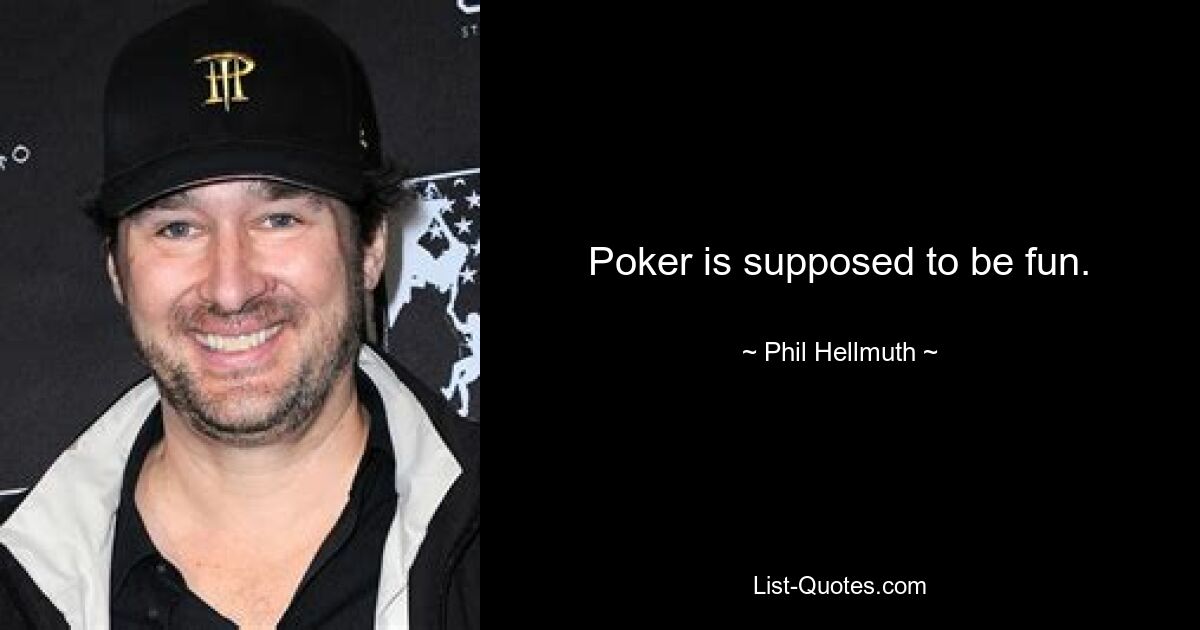 Poker is supposed to be fun. — © Phil Hellmuth