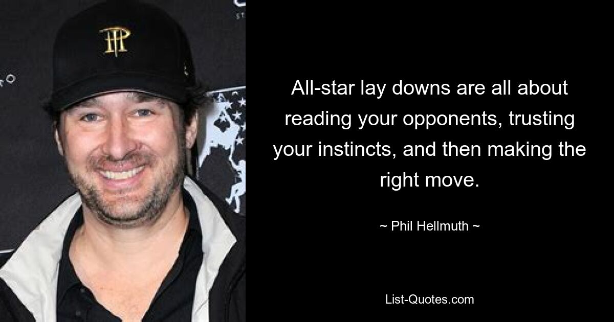 All-star lay downs are all about reading your opponents, trusting your instincts, and then making the right move. — © Phil Hellmuth