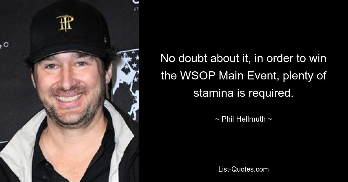 No doubt about it, in order to win the WSOP Main Event, plenty of stamina is required. — © Phil Hellmuth