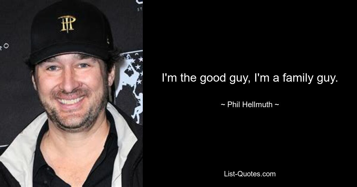 I'm the good guy, I'm a family guy. — © Phil Hellmuth