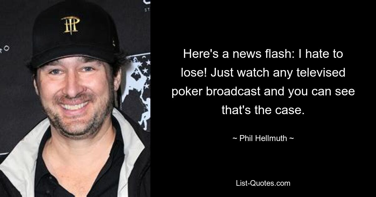 Here's a news flash: I hate to lose! Just watch any televised poker broadcast and you can see that's the case. — © Phil Hellmuth