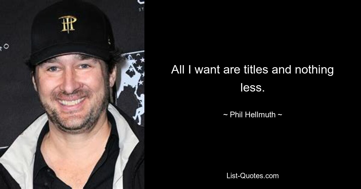 All I want are titles and nothing less. — © Phil Hellmuth