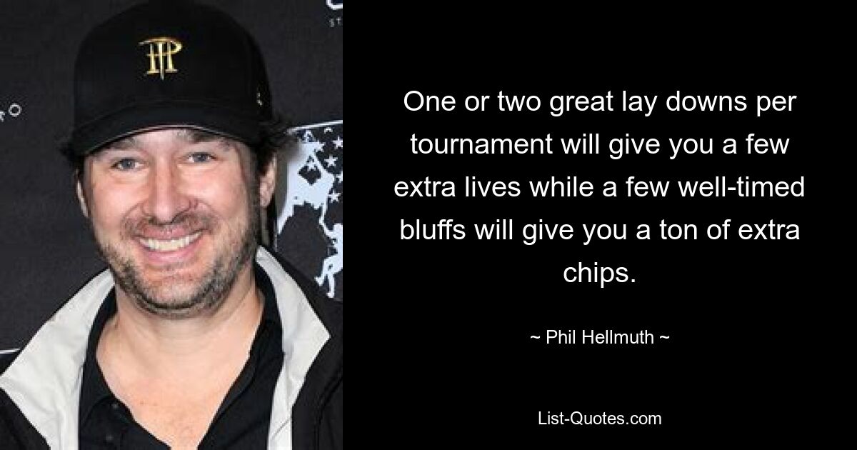 One or two great lay downs per tournament will give you a few extra lives while a few well-timed bluffs will give you a ton of extra chips. — © Phil Hellmuth