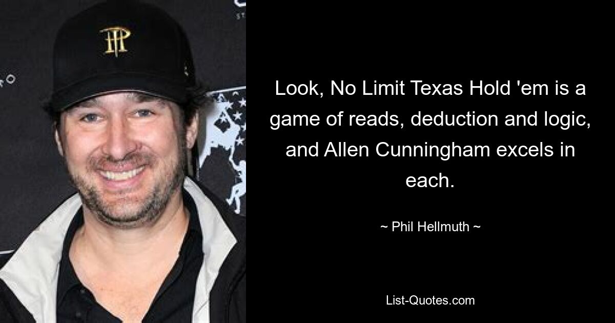 Look, No Limit Texas Hold 'em is a game of reads, deduction and logic, and Allen Cunningham excels in each. — © Phil Hellmuth