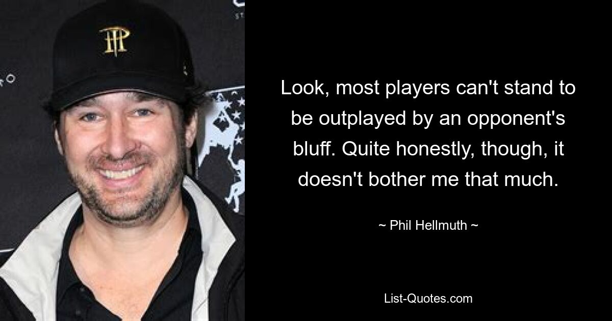 Look, most players can't stand to be outplayed by an opponent's bluff. Quite honestly, though, it doesn't bother me that much. — © Phil Hellmuth