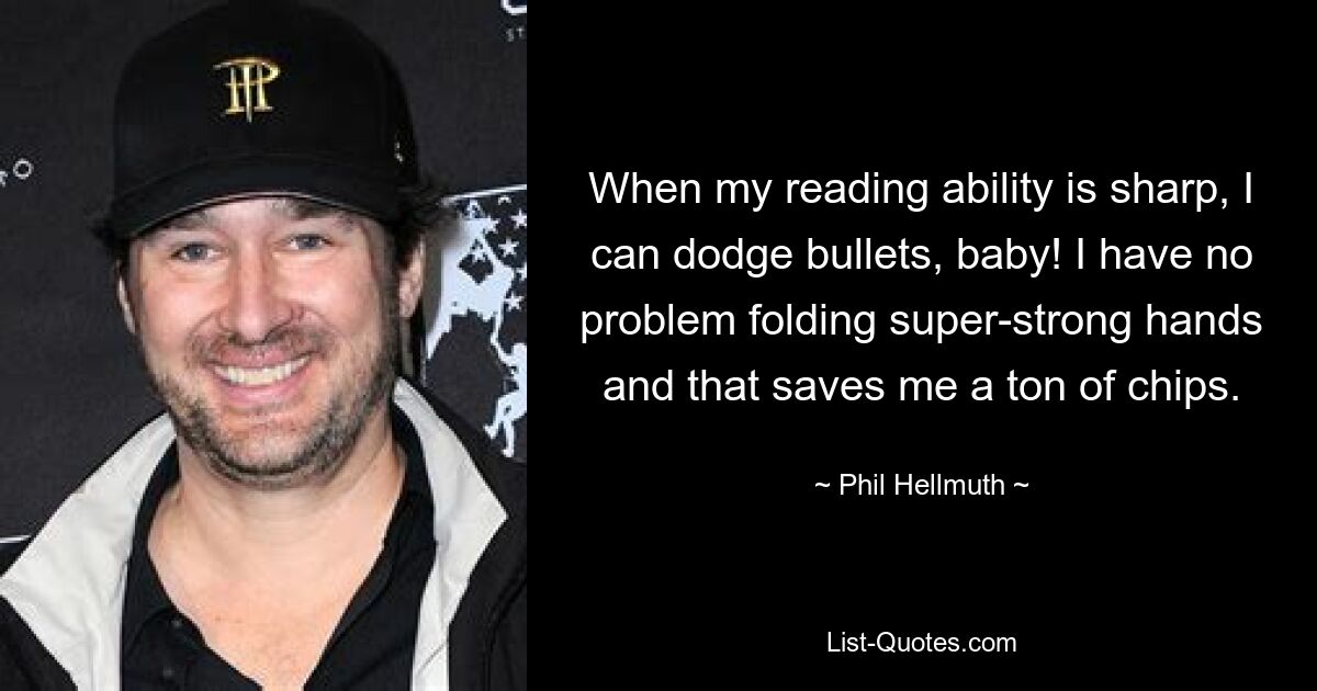 When my reading ability is sharp, I can dodge bullets, baby! I have no problem folding super-strong hands and that saves me a ton of chips. — © Phil Hellmuth