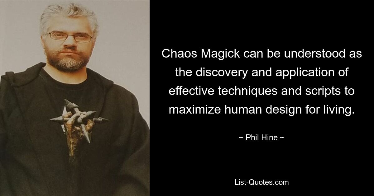 Chaos Magick can be understood as the discovery and application of effective techniques and scripts to maximize human design for living. — © Phil Hine