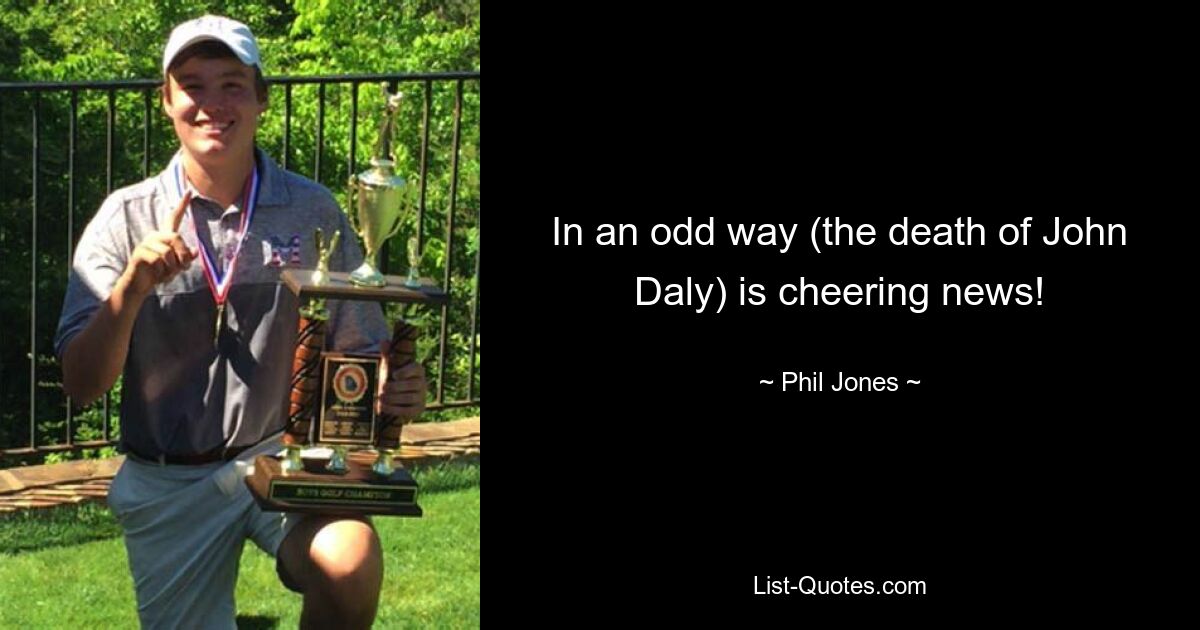 In an odd way (the death of John Daly) is cheering news! — © Phil Jones