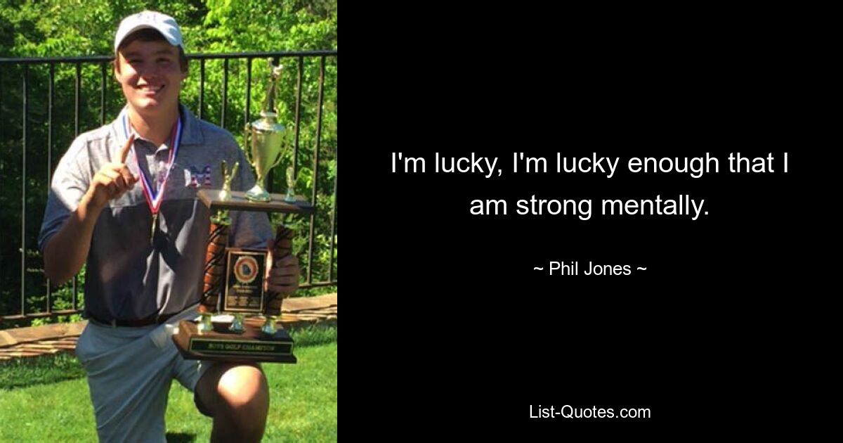 I'm lucky, I'm lucky enough that I am strong mentally. — © Phil Jones