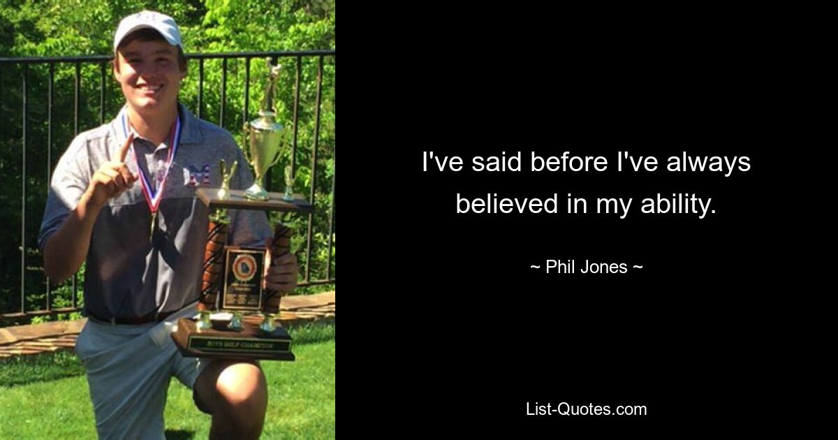 I've said before I've always believed in my ability. — © Phil Jones