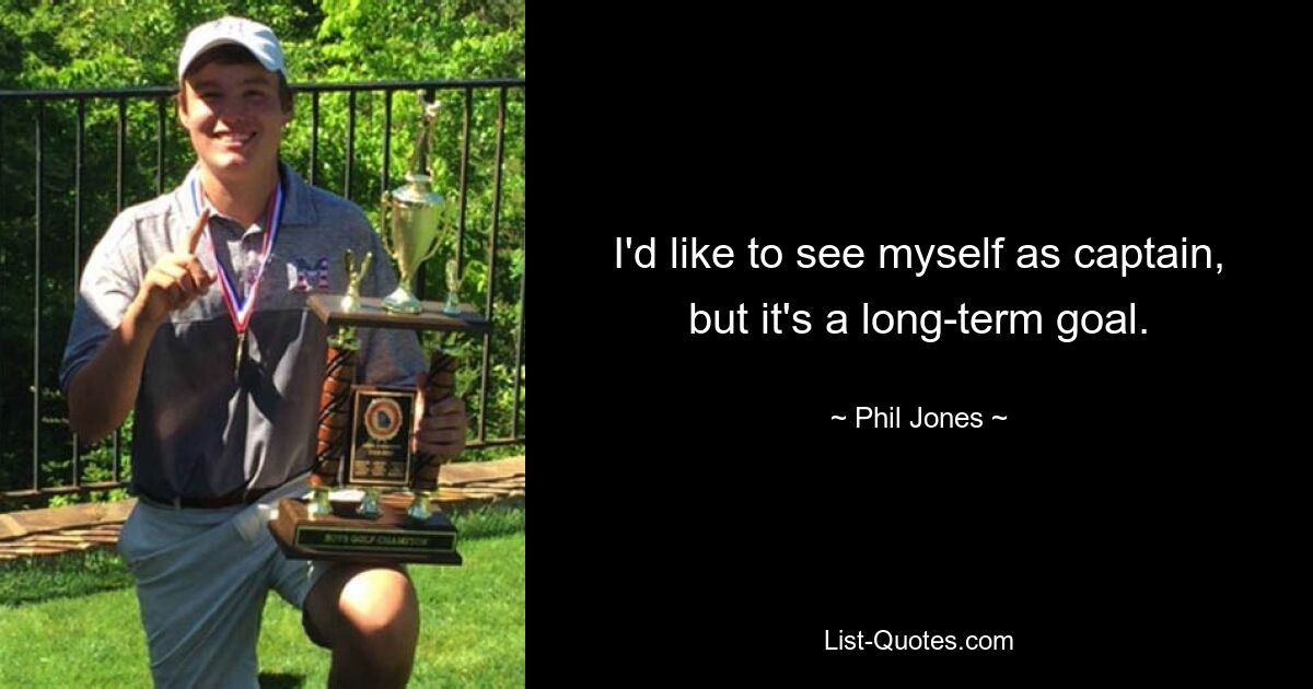 I'd like to see myself as captain, but it's a long-term goal. — © Phil Jones