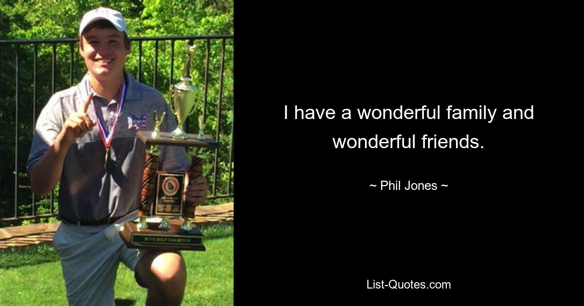 I have a wonderful family and wonderful friends. — © Phil Jones