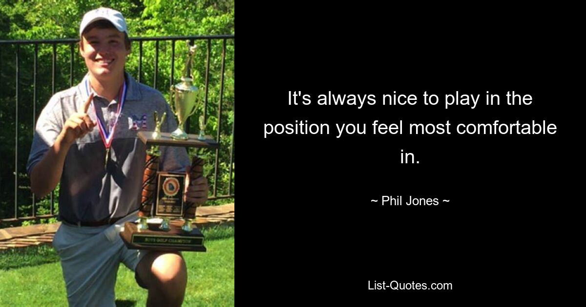 It's always nice to play in the position you feel most comfortable in. — © Phil Jones