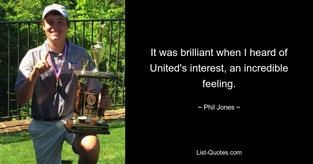 It was brilliant when I heard of United's interest, an incredible feeling. — © Phil Jones