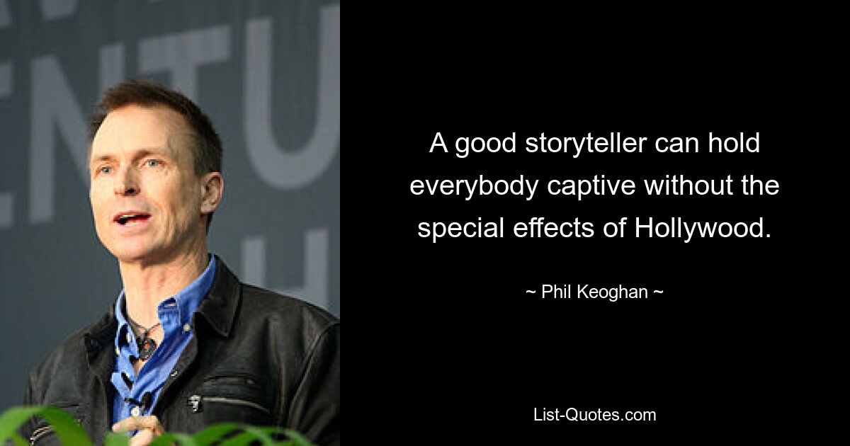 A good storyteller can hold everybody captive without the special effects of Hollywood. — © Phil Keoghan