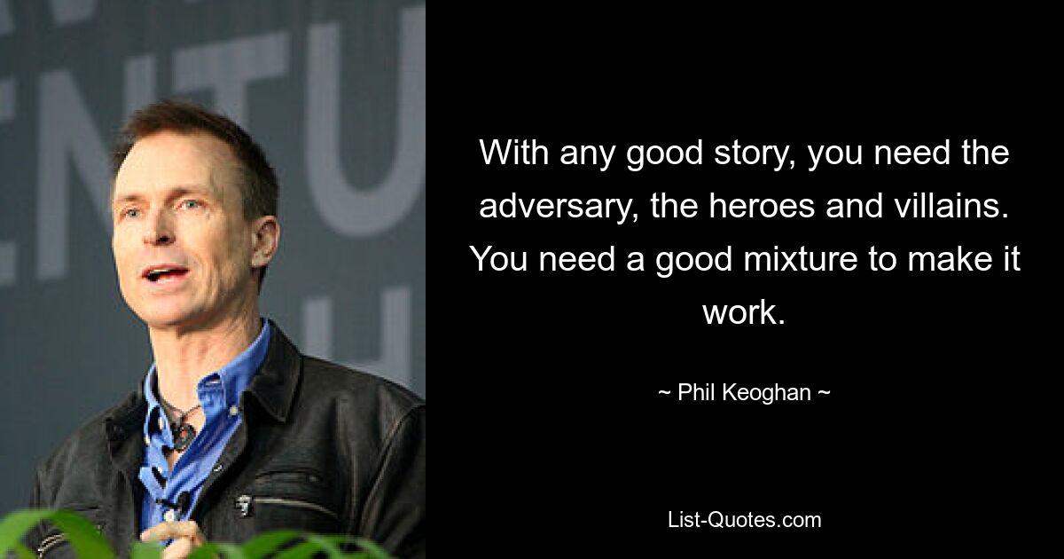 With any good story, you need the adversary, the heroes and villains. You need a good mixture to make it work. — © Phil Keoghan