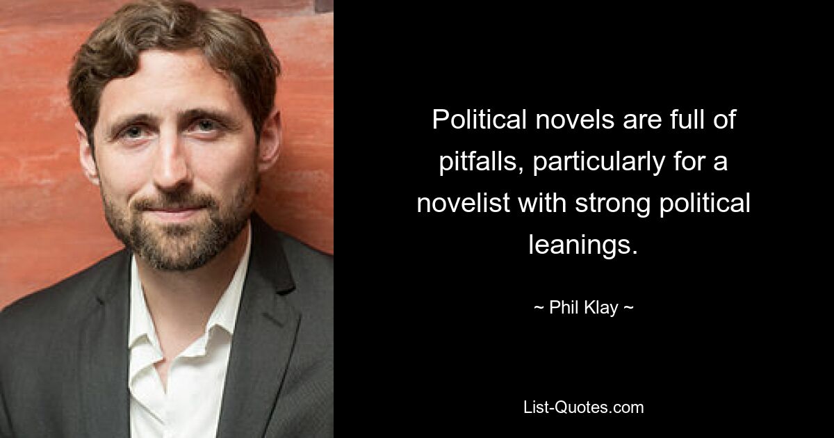 Political novels are full of pitfalls, particularly for a novelist with strong political leanings. — © Phil Klay