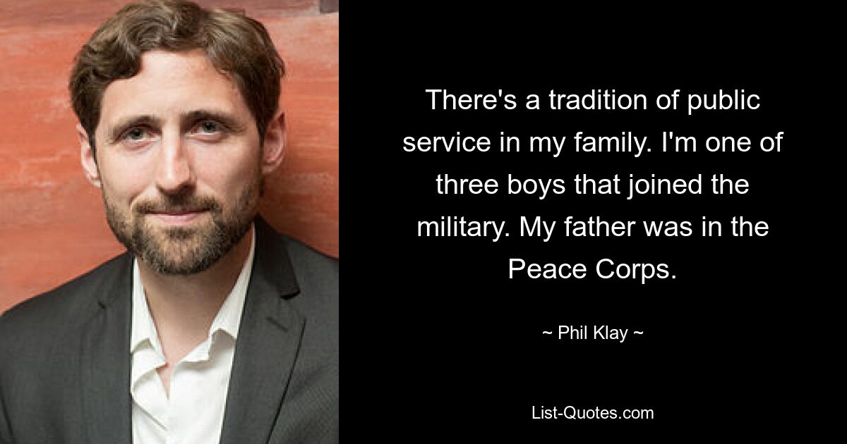 In meiner Familie gibt es eine Tradition des öffentlichen Dienstes. Ich bin einer von drei Jungen, die zum Militär gegangen sind. Mein Vater war im Friedenskorps. — © Phil Klay 