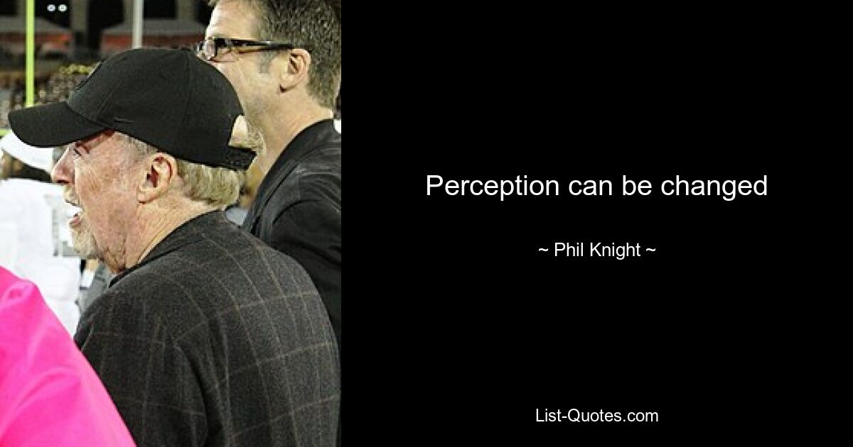 Perception can be changed — © Phil Knight