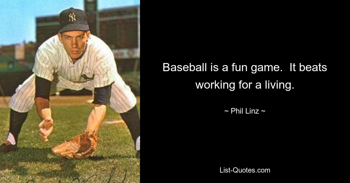 Baseball is a fun game.  It beats working for a living. — © Phil Linz