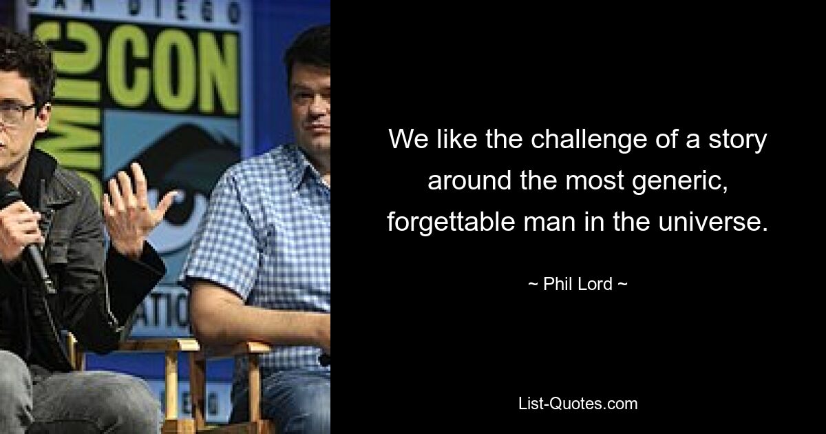 We like the challenge of a story around the most generic, forgettable man in the universe. — © Phil Lord