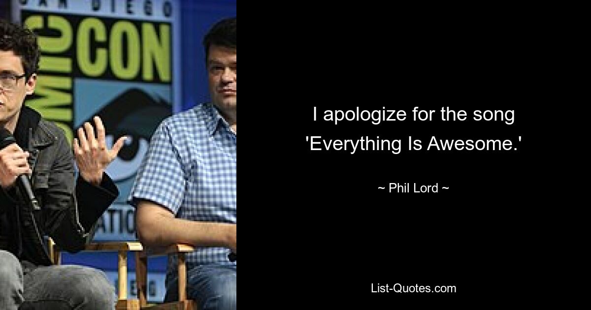 I apologize for the song 'Everything Is Awesome.' — © Phil Lord