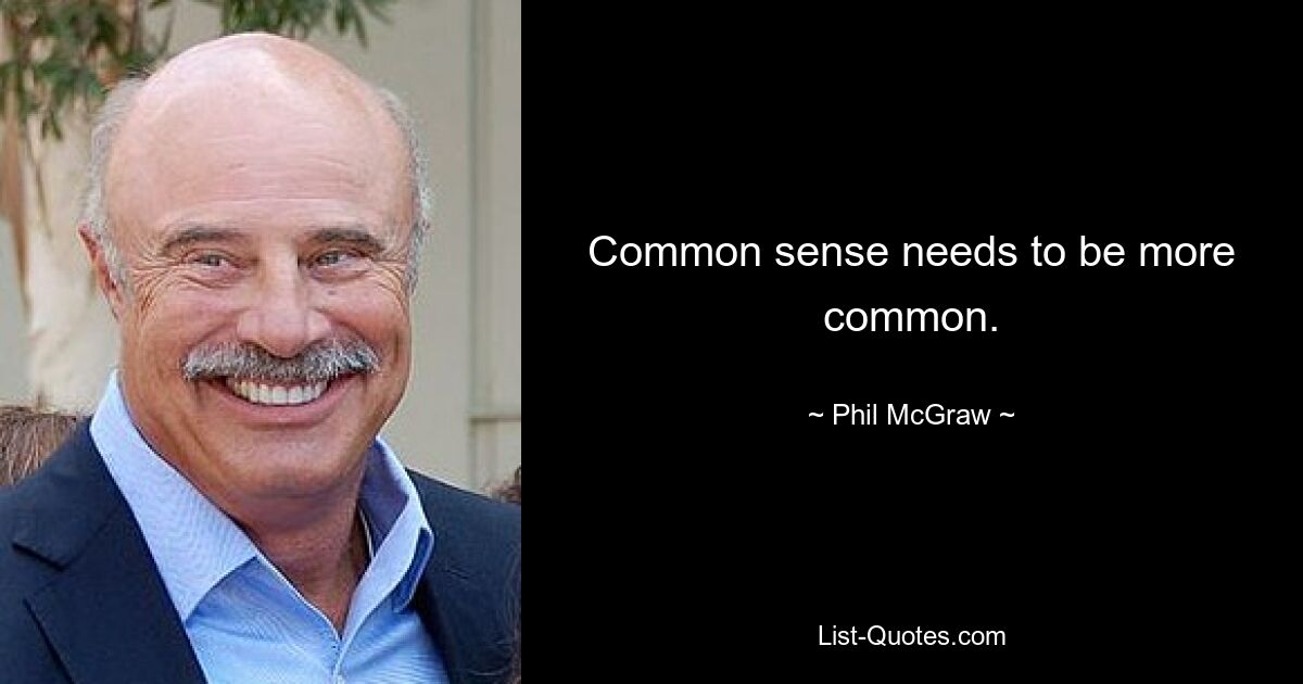 Common sense needs to be more common. — © Phil McGraw