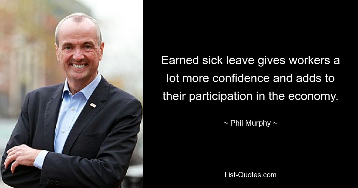 Earned sick leave gives workers a lot more confidence and adds to their participation in the economy. — © Phil Murphy