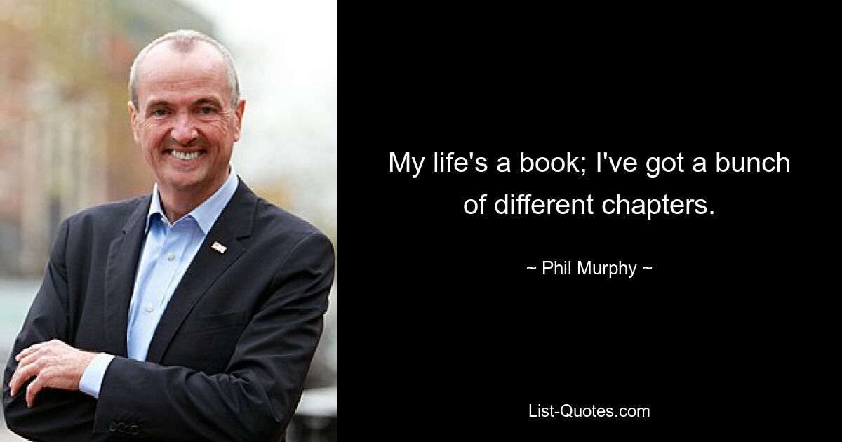 My life's a book; I've got a bunch of different chapters. — © Phil Murphy