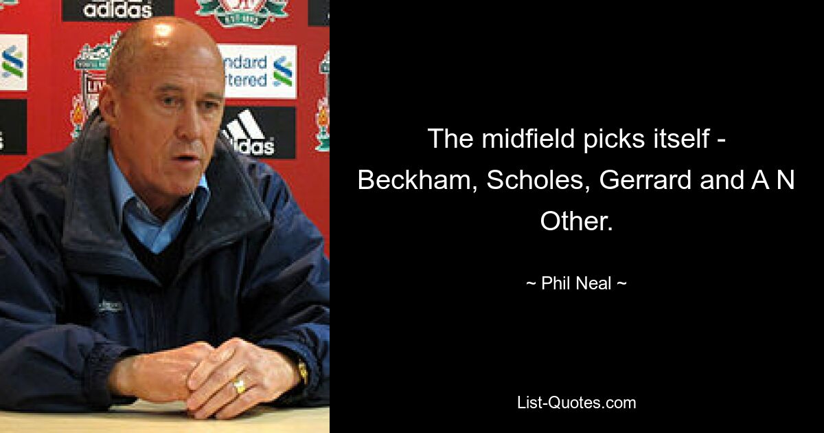 The midfield picks itself - Beckham, Scholes, Gerrard and A N Other. — © Phil Neal