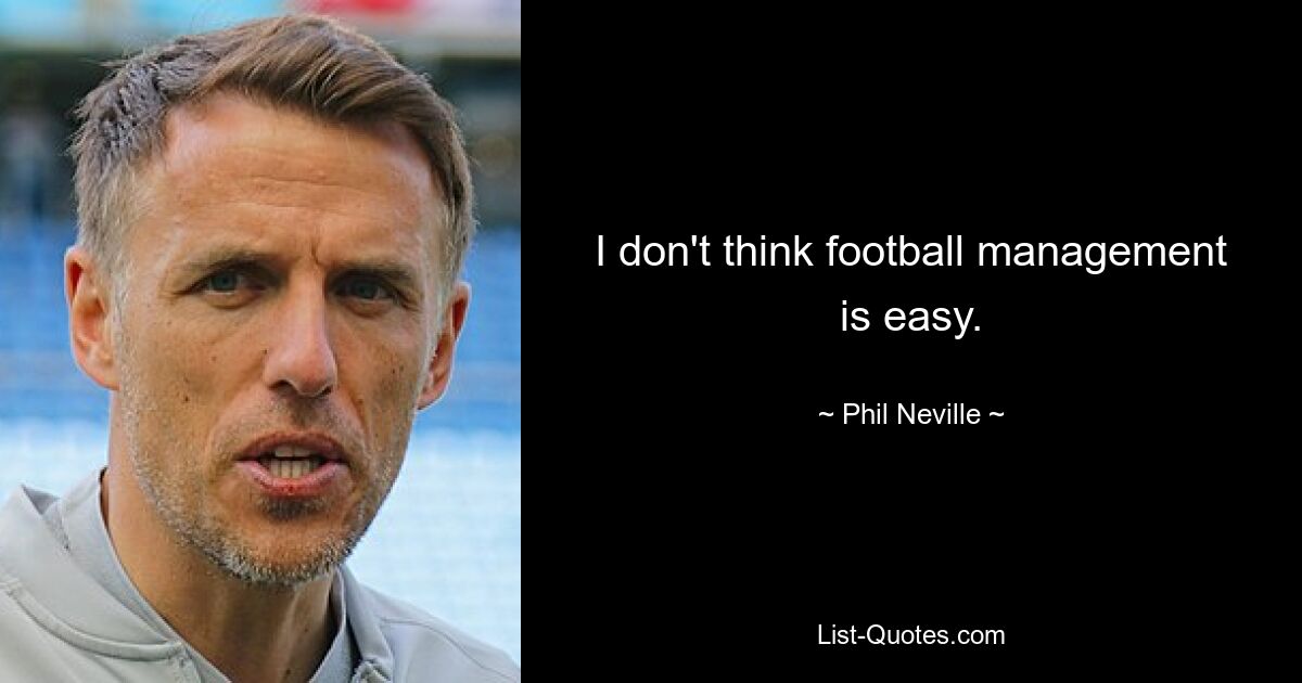 I don't think football management is easy. — © Phil Neville