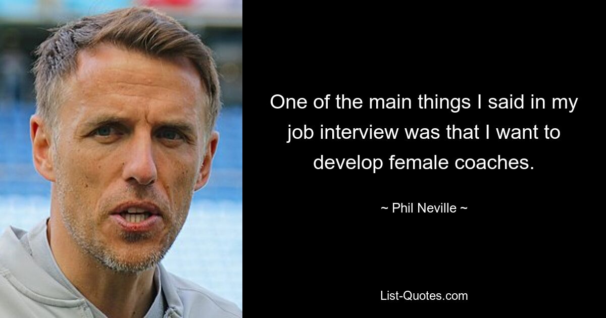 One of the main things I said in my job interview was that I want to develop female coaches. — © Phil Neville