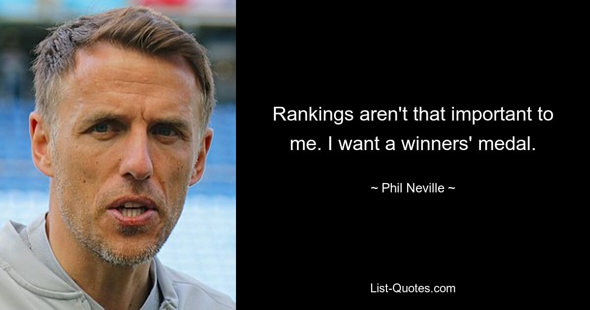 Rankings aren't that important to me. I want a winners' medal. — © Phil Neville