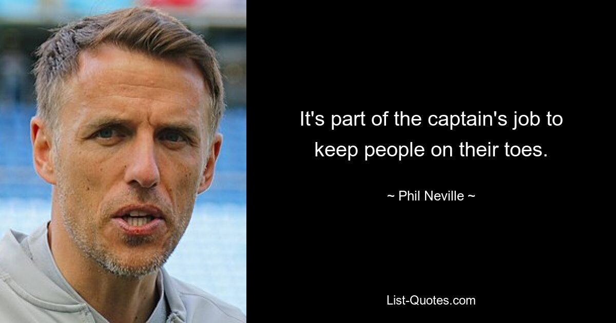 It's part of the captain's job to keep people on their toes. — © Phil Neville