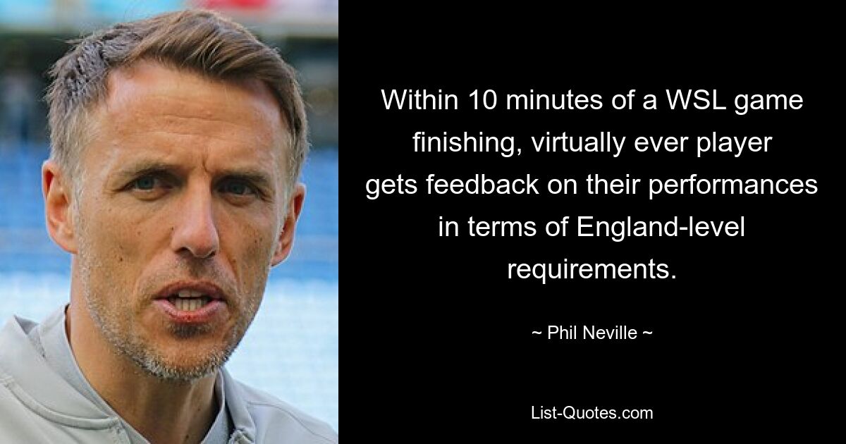 Within 10 minutes of a WSL game finishing, virtually ever player gets feedback on their performances in terms of England-level requirements. — © Phil Neville