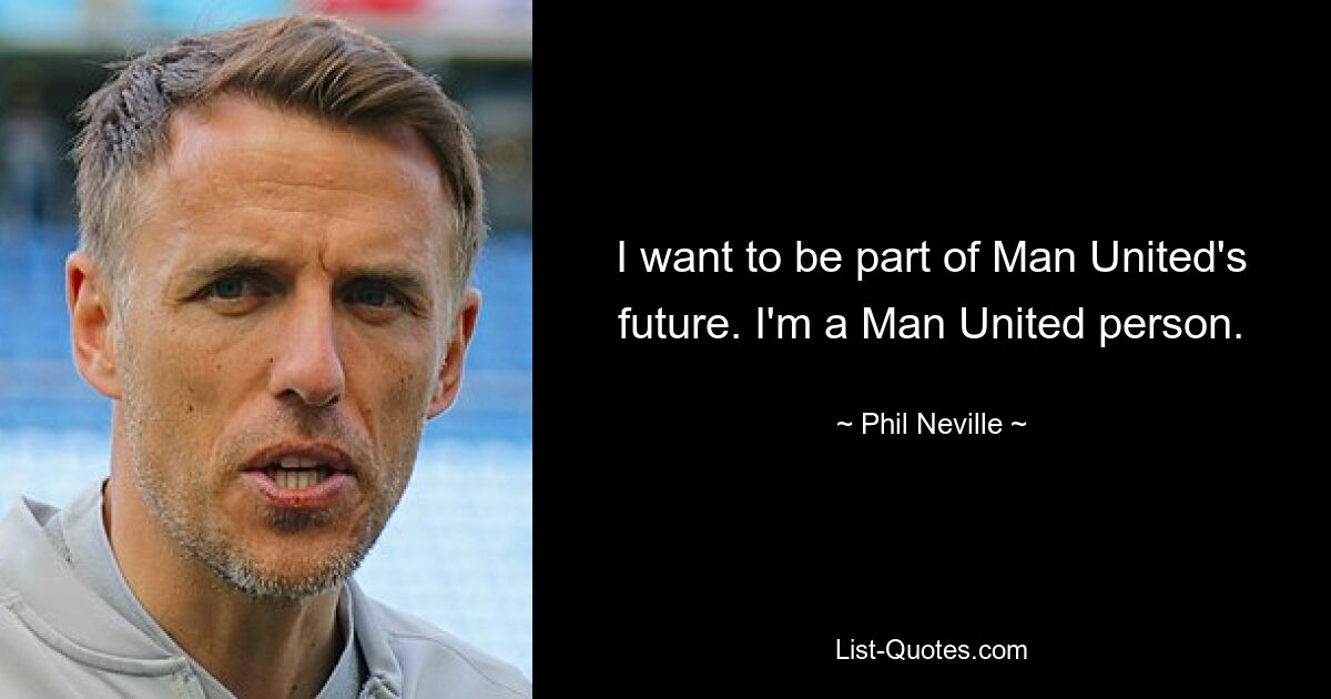 I want to be part of Man United's future. I'm a Man United person. — © Phil Neville