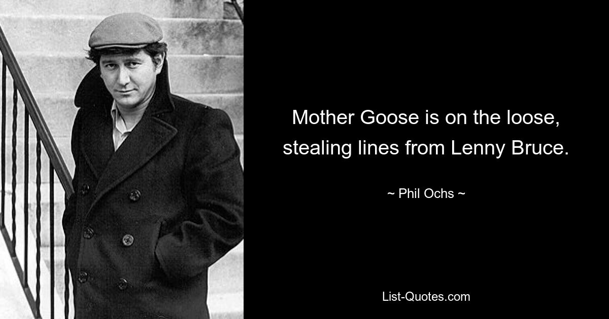 Mother Goose is on the loose, stealing lines from Lenny Bruce. — © Phil Ochs