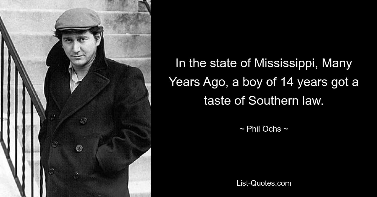 In the state of Mississippi, Many Years Ago, a boy of 14 years got a taste of Southern law. — © Phil Ochs