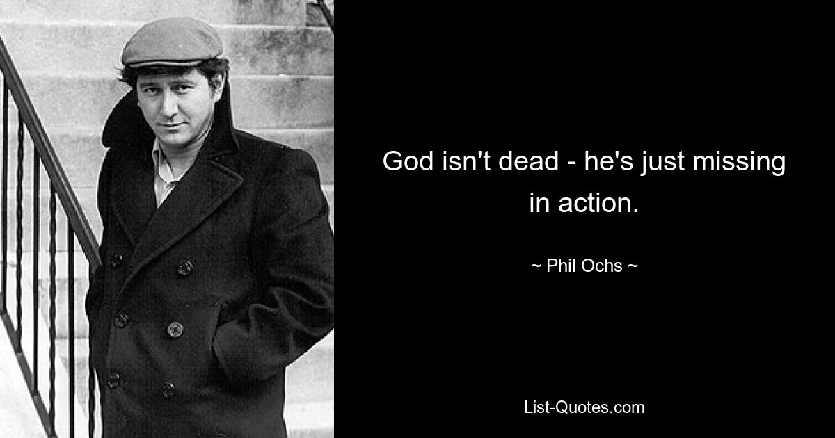 God isn't dead - he's just missing in action. — © Phil Ochs