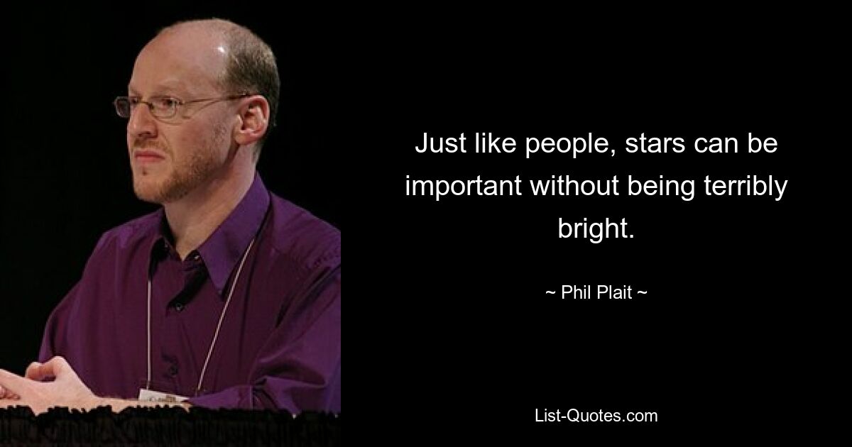 Just like people, stars can be important without being terribly bright. — © Phil Plait