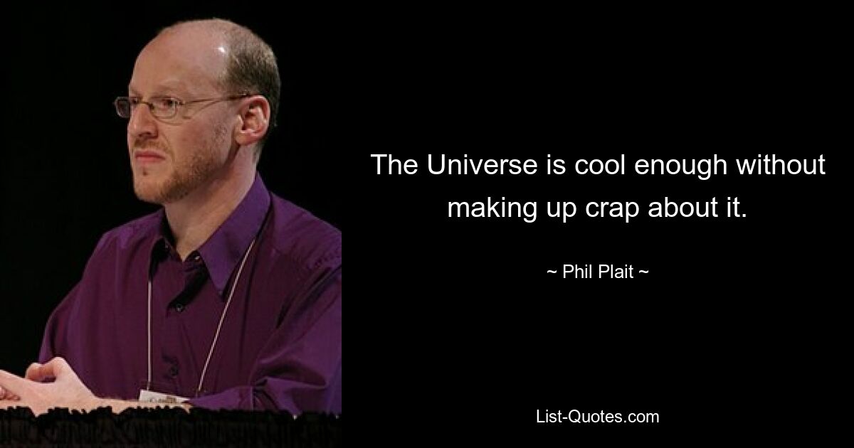 The Universe is cool enough without making up crap about it. — © Phil Plait