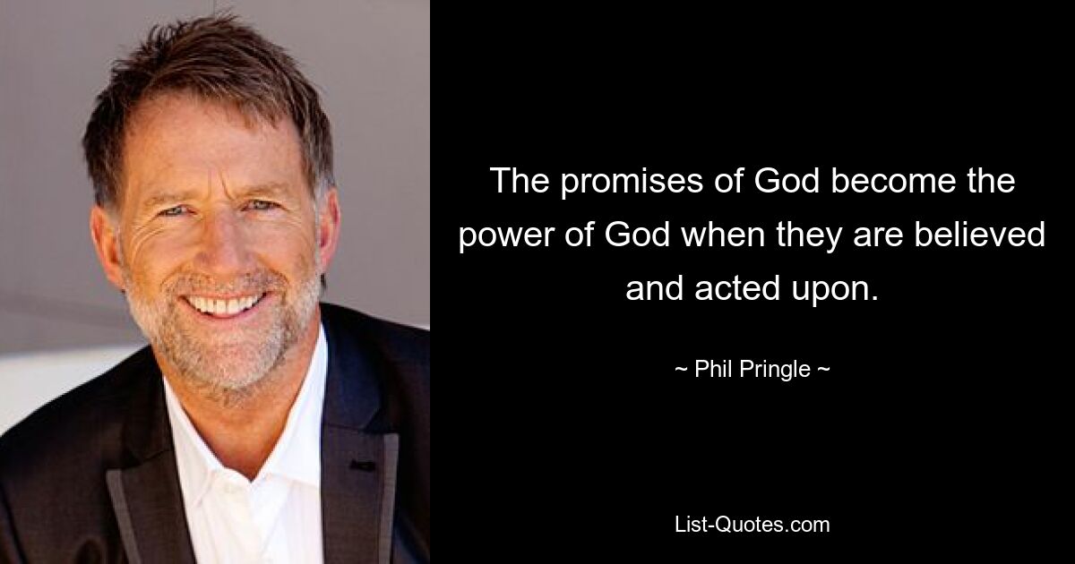 The promises of God become the power of God when they are believed and acted upon. — © Phil Pringle