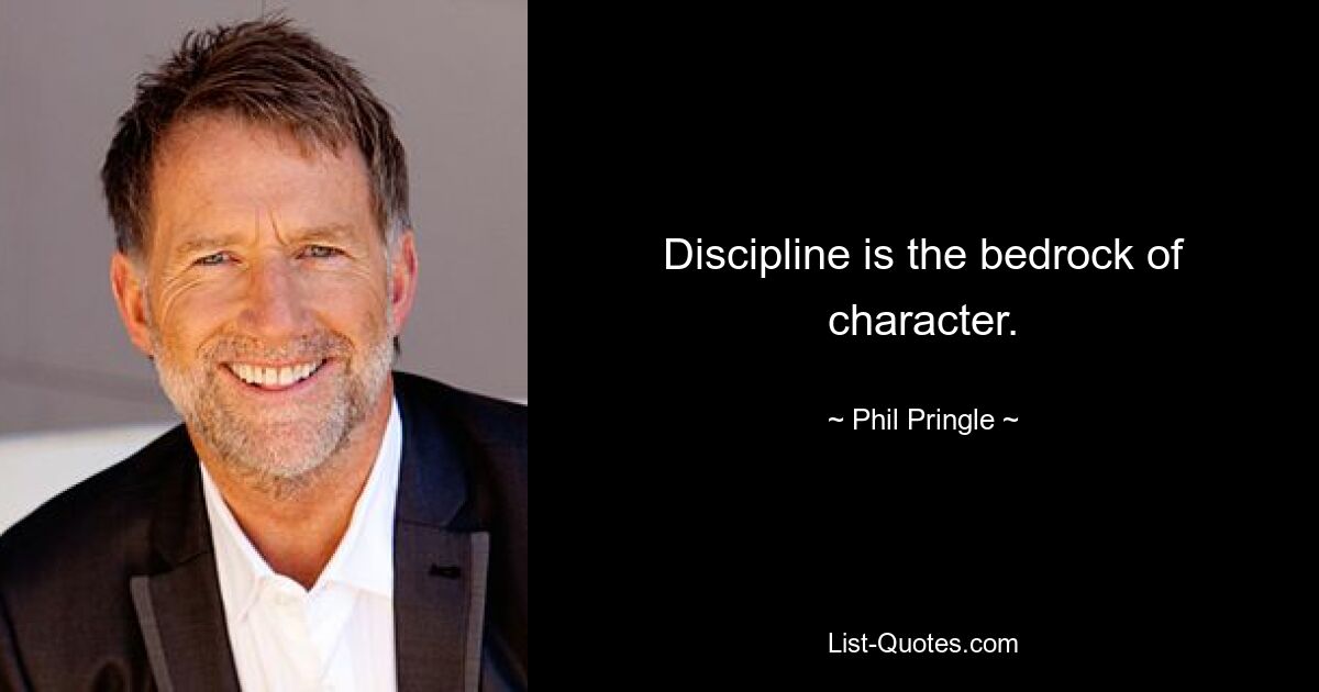 Discipline is the bedrock of character. — © Phil Pringle