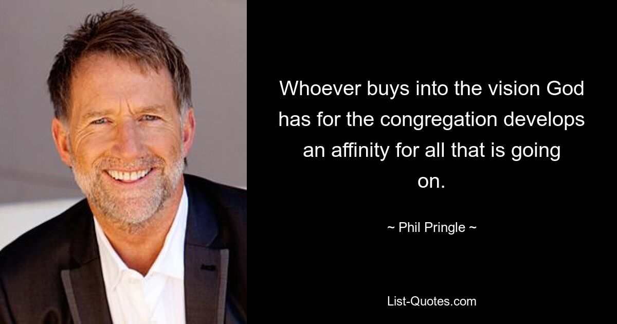 Whoever buys into the vision God has for the congregation develops an affinity for all that is going on. — © Phil Pringle