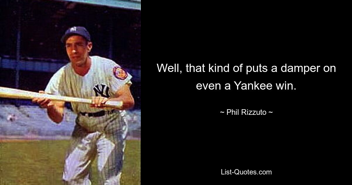 Well, that kind of puts a damper on even a Yankee win. — © Phil Rizzuto