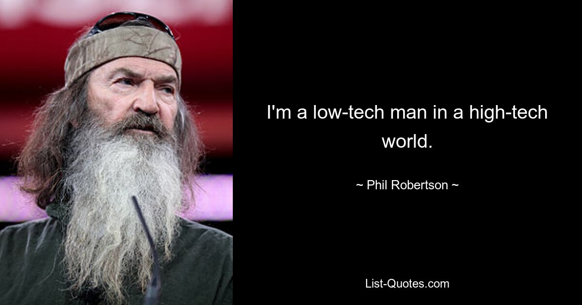 I'm a low-tech man in a high-tech world. — © Phil Robertson