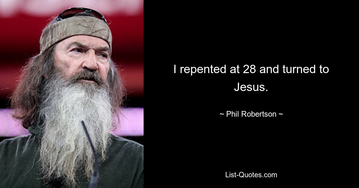 I repented at 28 and turned to Jesus. — © Phil Robertson