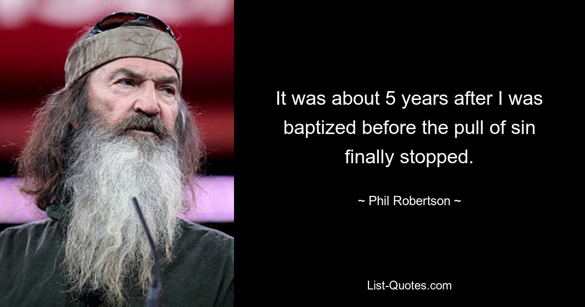 It was about 5 years after I was baptized before the pull of sin finally stopped. — © Phil Robertson