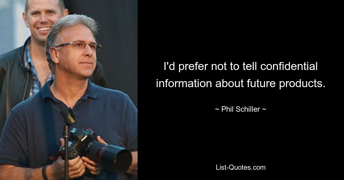 I'd prefer not to tell confidential information about future products. — © Phil Schiller